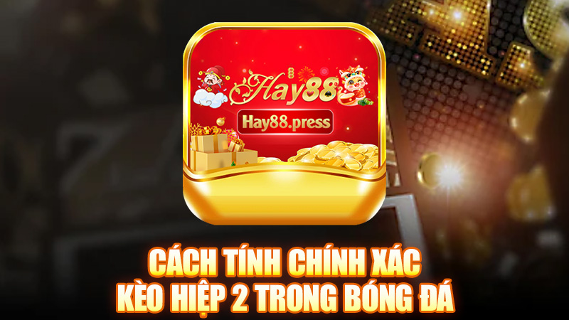 Cách tính chính xác kèo hiệp 2 trong bóng đá
